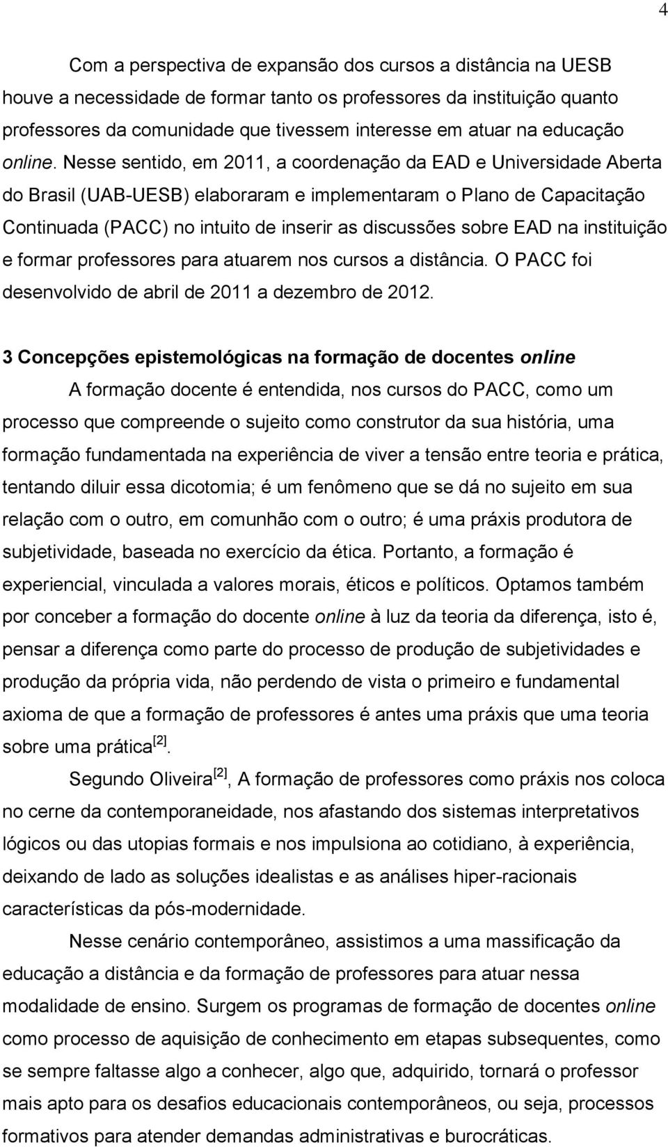 Nesse sentido, em 2011, a coordenação da EAD e Universidade Aberta do Brasil (UAB-UESB) elaboraram e implementaram o Plano de Capacitação Continuada (PACC) no intuito de inserir as discussões sobre