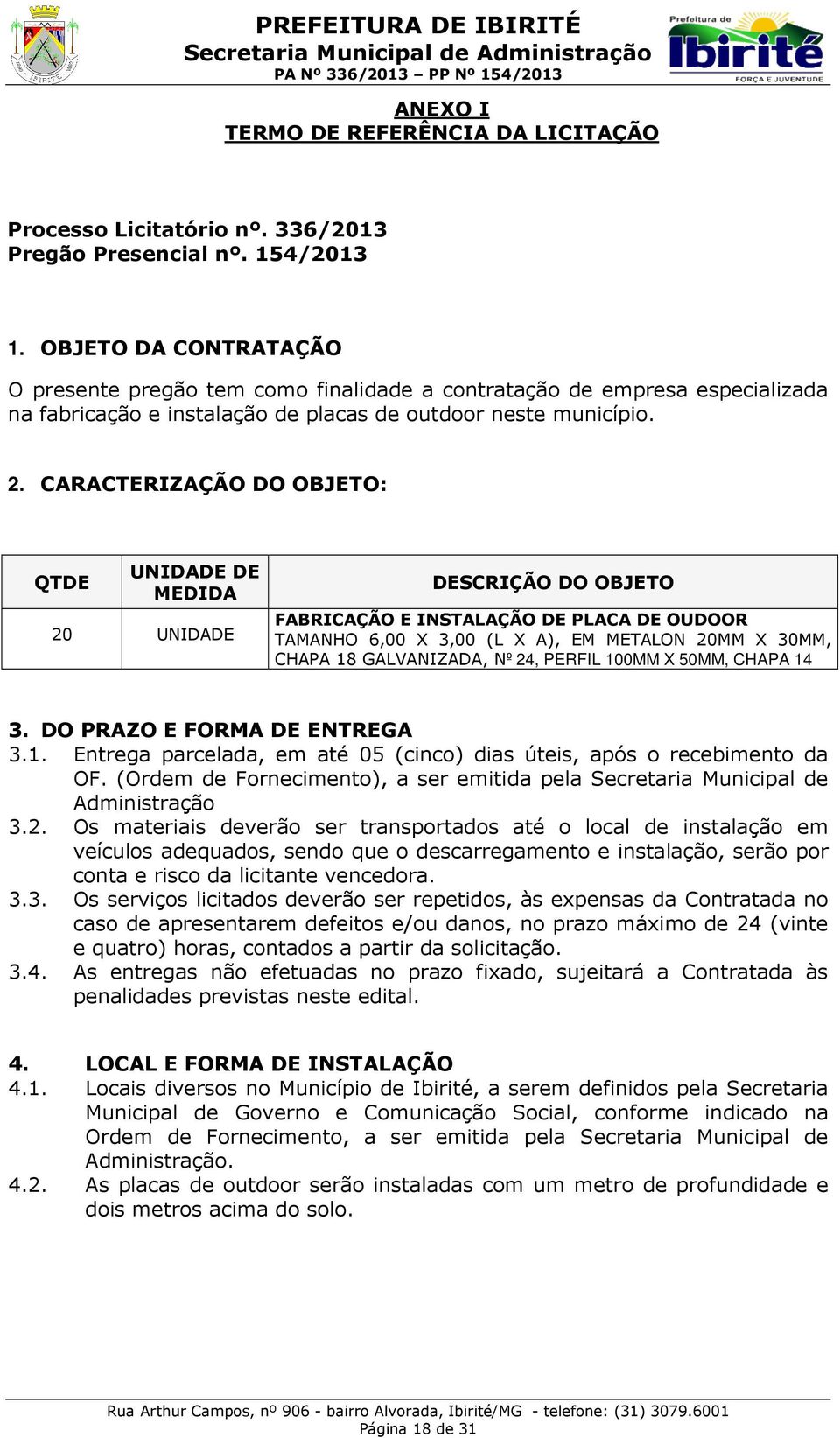 CARACTERIZAÇÃO DO OBJETO: QTDE UNIDADE DE MEDIDA 20 UNIDADE DESCRIÇÃO DO OBJETO FABRICAÇÃO E INSTALAÇÃO DE PLACA DE OUDOOR TAMANHO 6,00 X 3,00 (L X A), EM METALON 20MM X 30MM, CHAPA 18 GALVANIZADA,