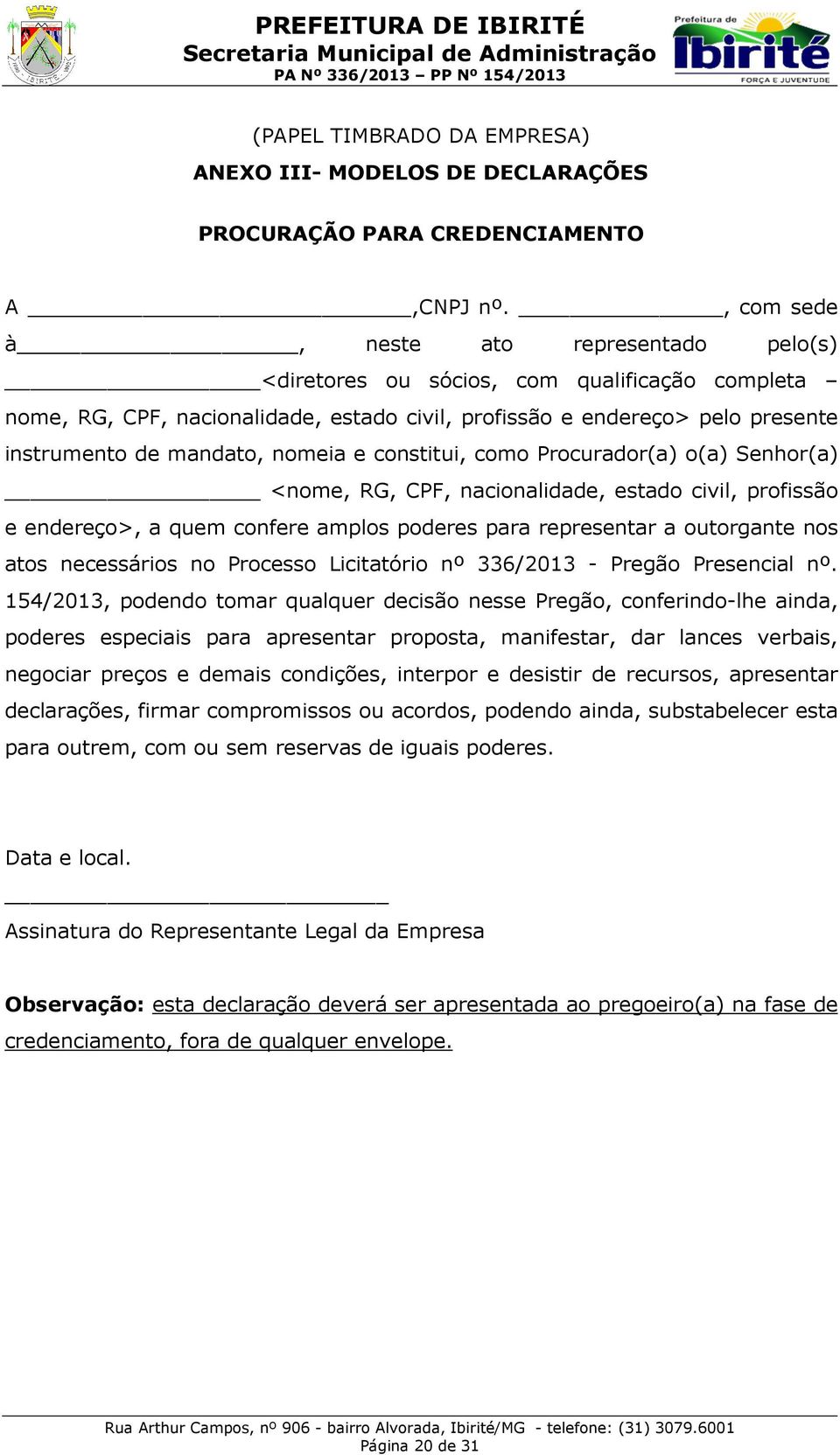 nomeia e constitui, como Procurador(a) o(a) Senhor(a) <nome, RG, CPF, nacionalidade, estado civil, profissão e endereço>, a quem confere amplos poderes para representar a outorgante nos atos