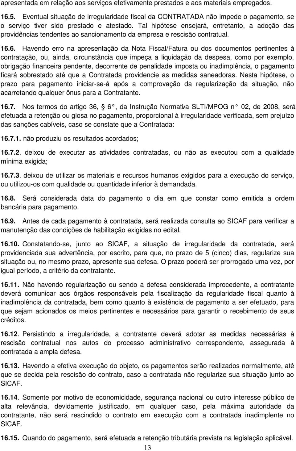 Tal hipótese ensejará, entretanto, a adoção das providências tendentes ao sancionamento da empresa e rescisão contratual. 16.