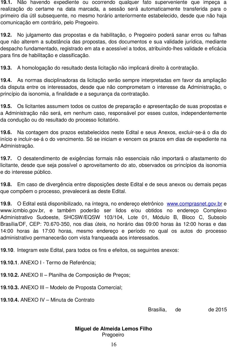 No julgamento das propostas e da habilitação, o Pregoeiro poderá sanar erros ou falhas que não alterem a substância das propostas, dos documentos e sua validade jurídica, mediante despacho