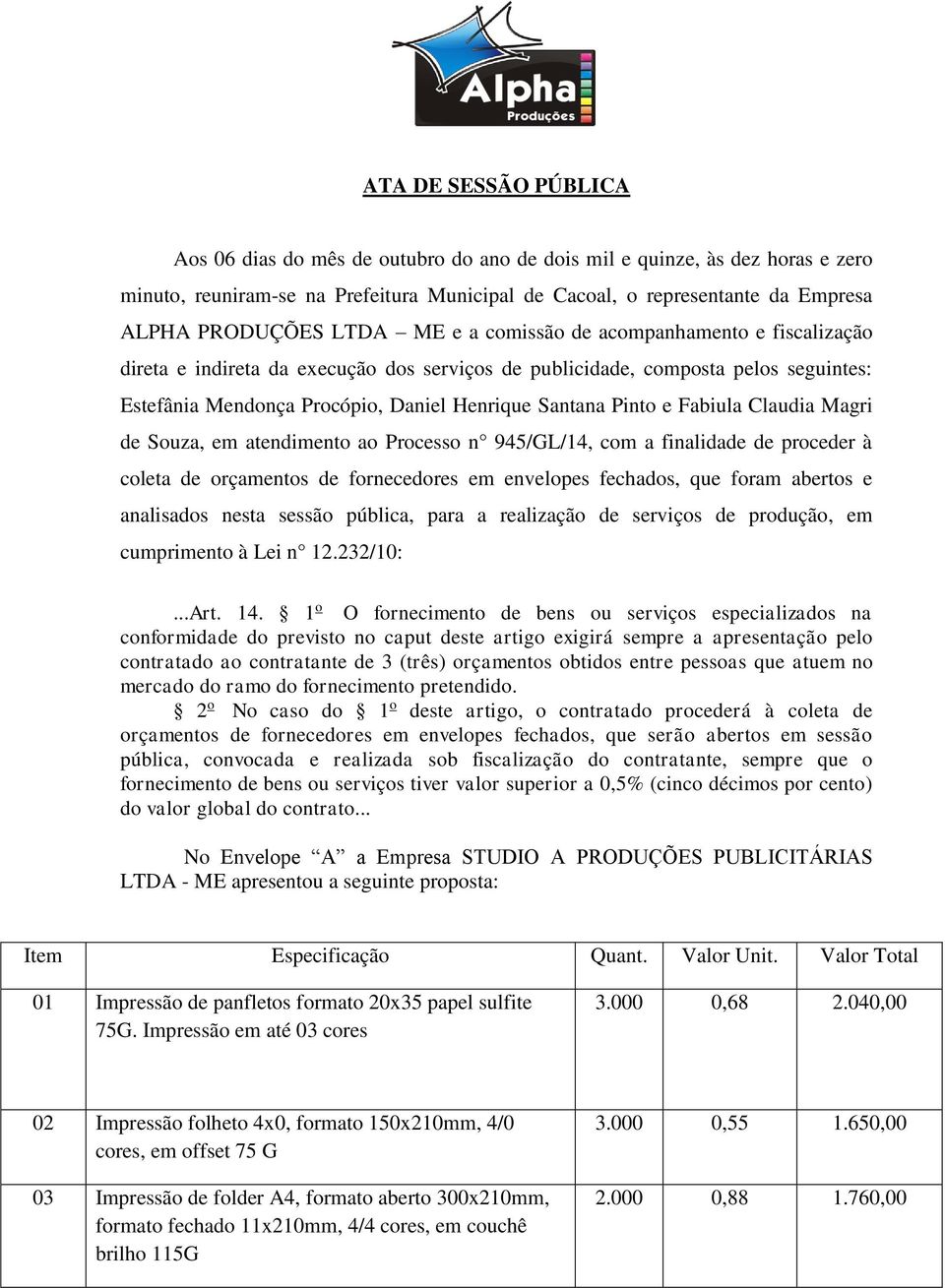 Fabiula Claudia Magri de Souza, em atendimento ao Processo n 945/GL/14, com a finalidade de proceder à coleta de orçamentos de fornecedores em envelopes fechados, que foram abertos e analisados nesta