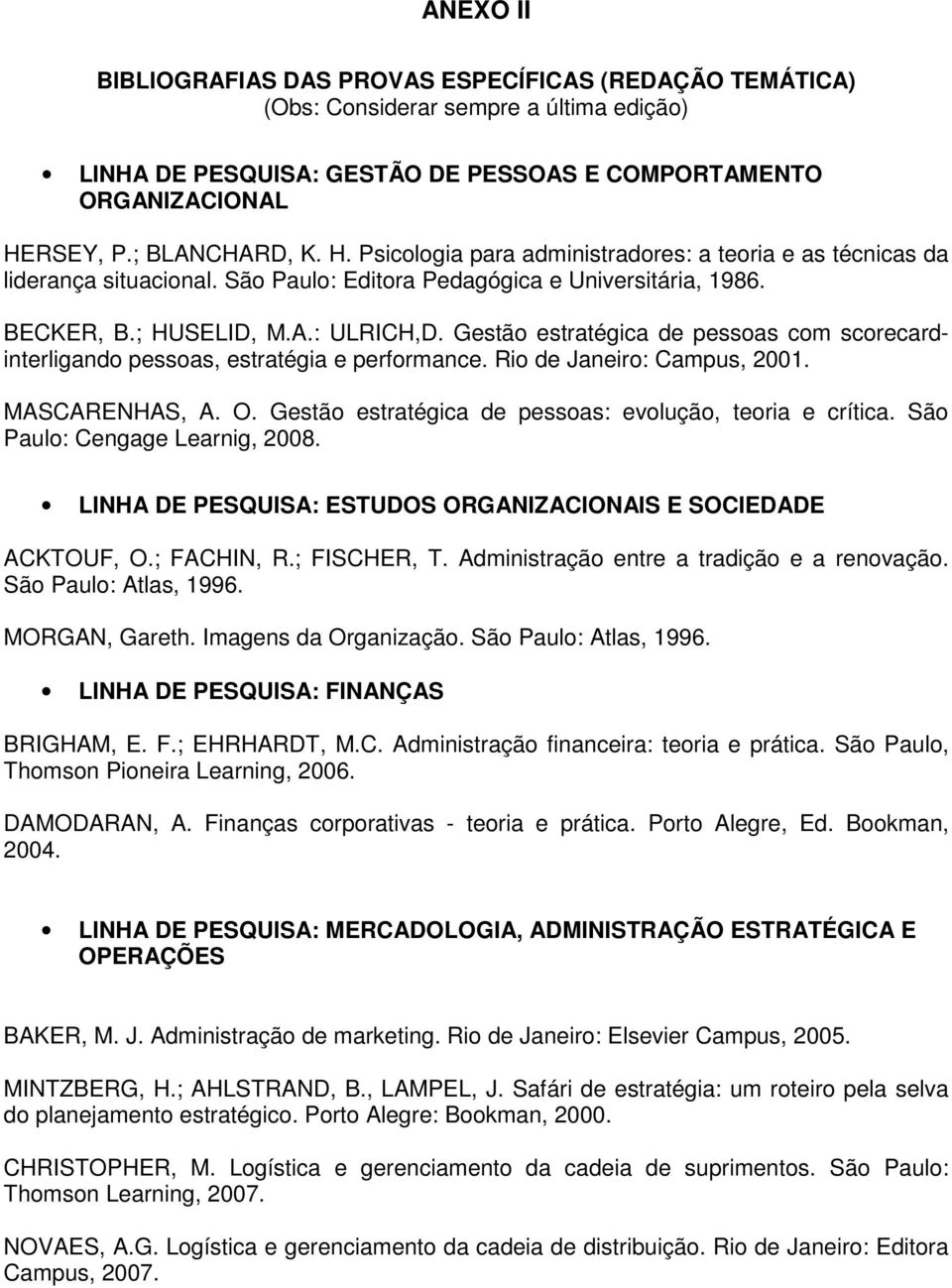 Gestão estratégica de pessoas com scorecardinterligando pessoas, estratégia e performance. Rio de Janeiro: Campus, 2001. MASCARENHAS, A. O. Gestão estratégica de pessoas: evolução, teoria e crítica.