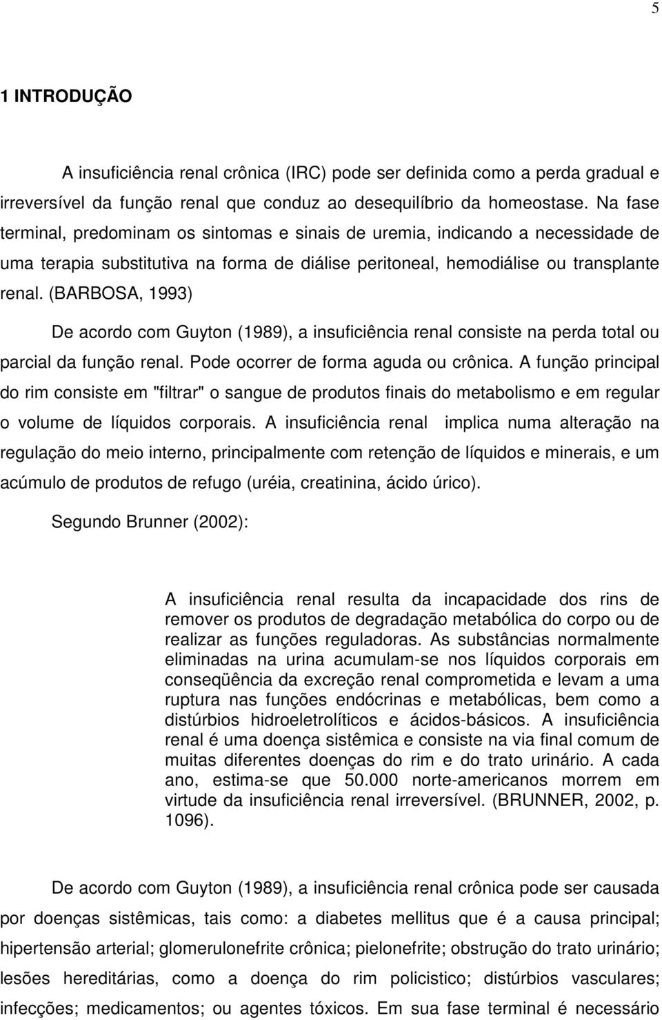 (BARBOSA, 1993) De acordo com Guyton (1989), a insuficiência renal consiste na perda total ou parcial da função renal. Pode ocorrer de forma aguda ou crônica.