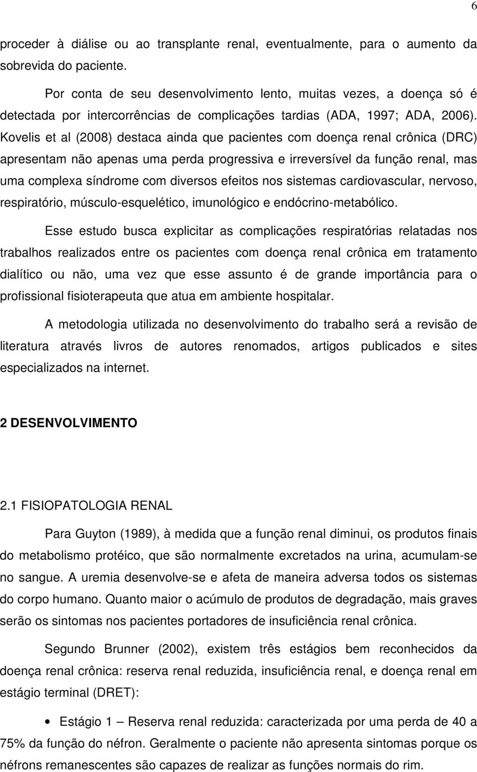 Kovelis et al (2008) destaca ainda que pacientes com doença renal crônica (DRC) apresentam não apenas uma perda progressiva e irreversível da função renal, mas uma complexa síndrome com diversos