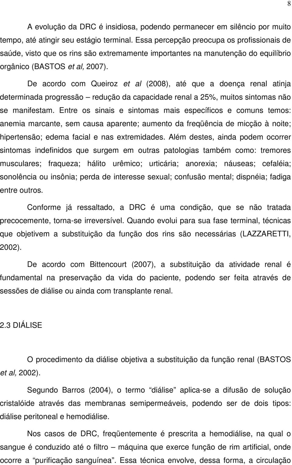 De acordo com Queiroz et al (2008), até que a doença renal atinja determinada progressão redução da capacidade renal a 25%, muitos sintomas não se manifestam.