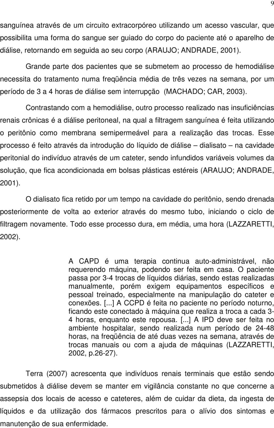 Grande parte dos pacientes que se submetem ao processo de hemodiálise necessita do tratamento numa freqüência média de três vezes na semana, por um período de 3 a 4 horas de diálise sem interrupção