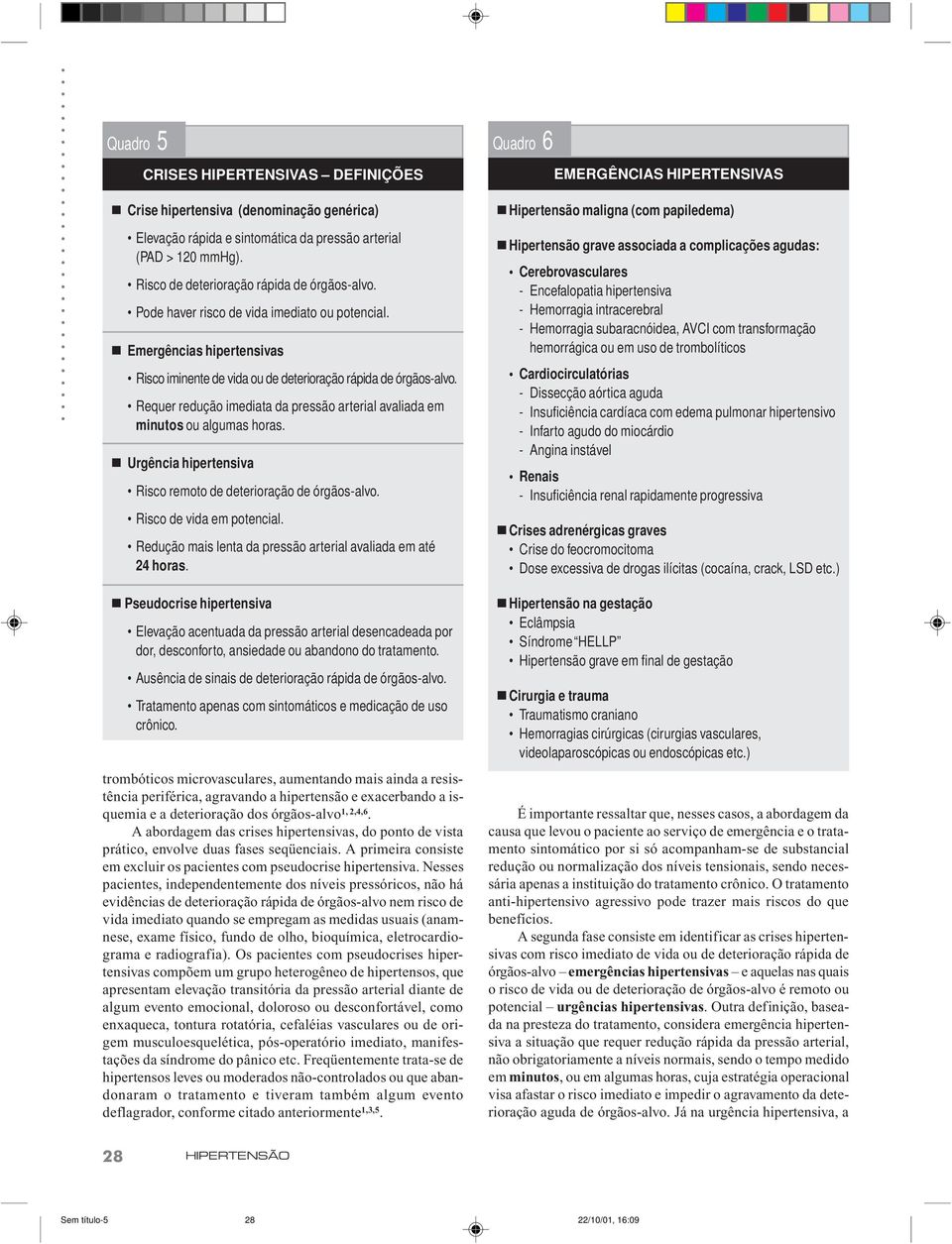 Requer redução imediata da pressão arterial avaliada em minutos ou algumas horas. n Urgência hipertensiva Risco remoto de deterioração de órgãos-alvo. Risco de vida em potencial.