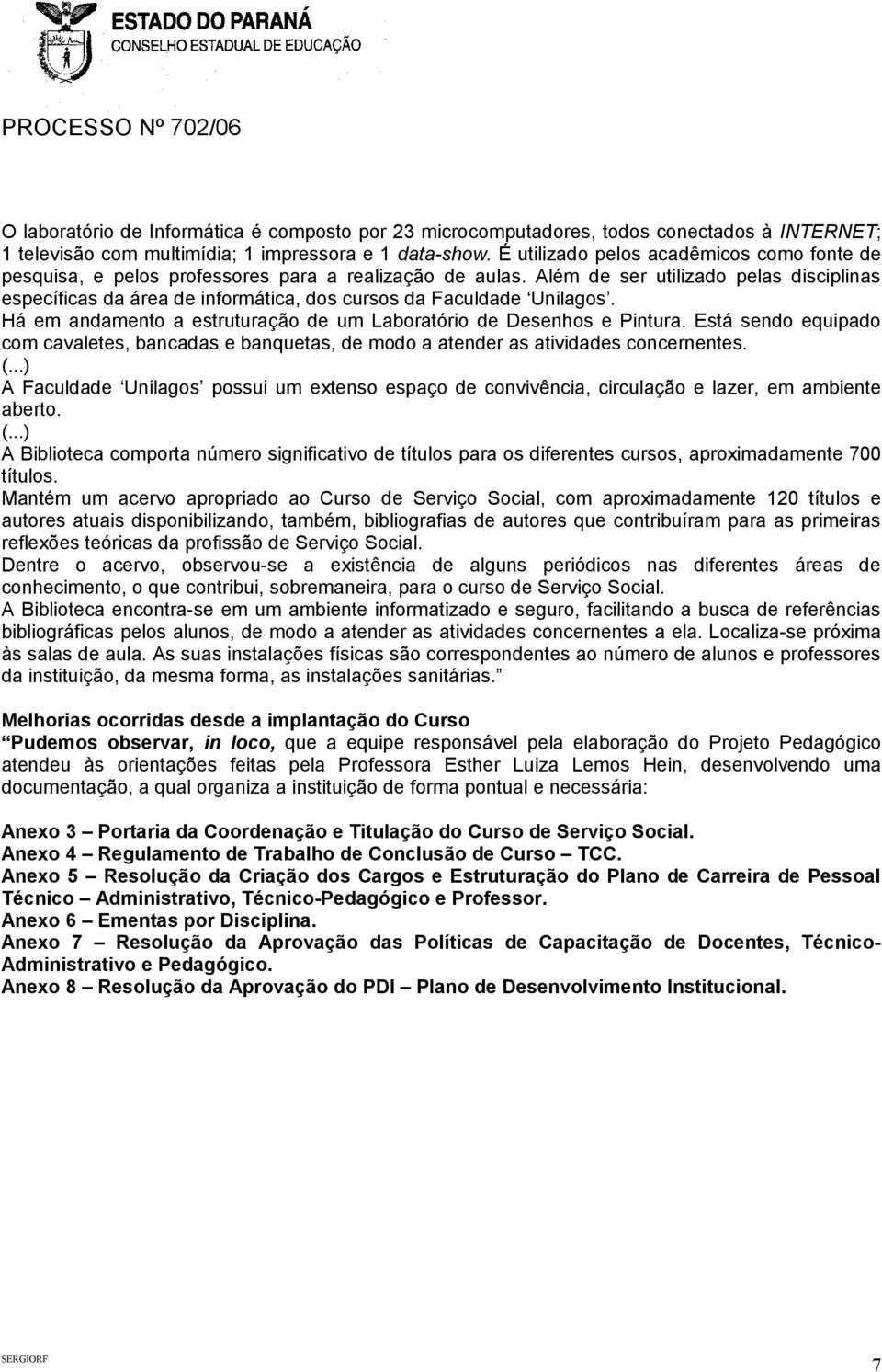 Além de ser utilizado pelas disciplinas específicas da área de informática, dos cursos da Faculdade Unilagos. Há em andamento a estruturação de um Laboratório de Desenhos e Pintura.