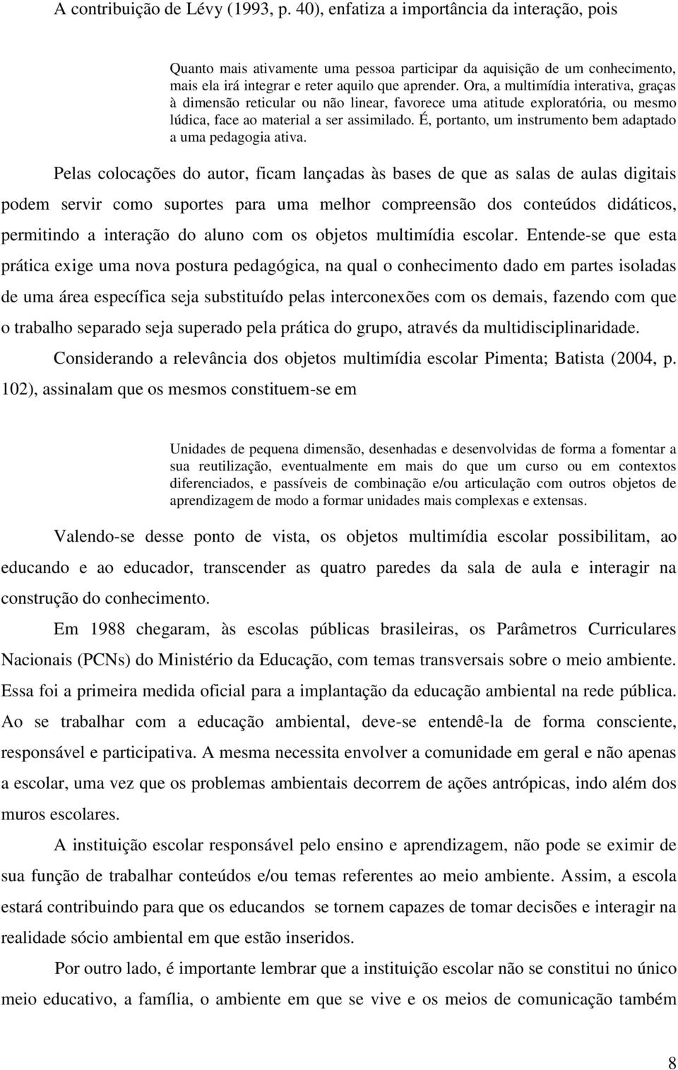 Ora, a multimídia interativa, graças à dimensão reticular ou não linear, favorece uma atitude exploratória, ou mesmo lúdica, face ao material a ser assimilado.