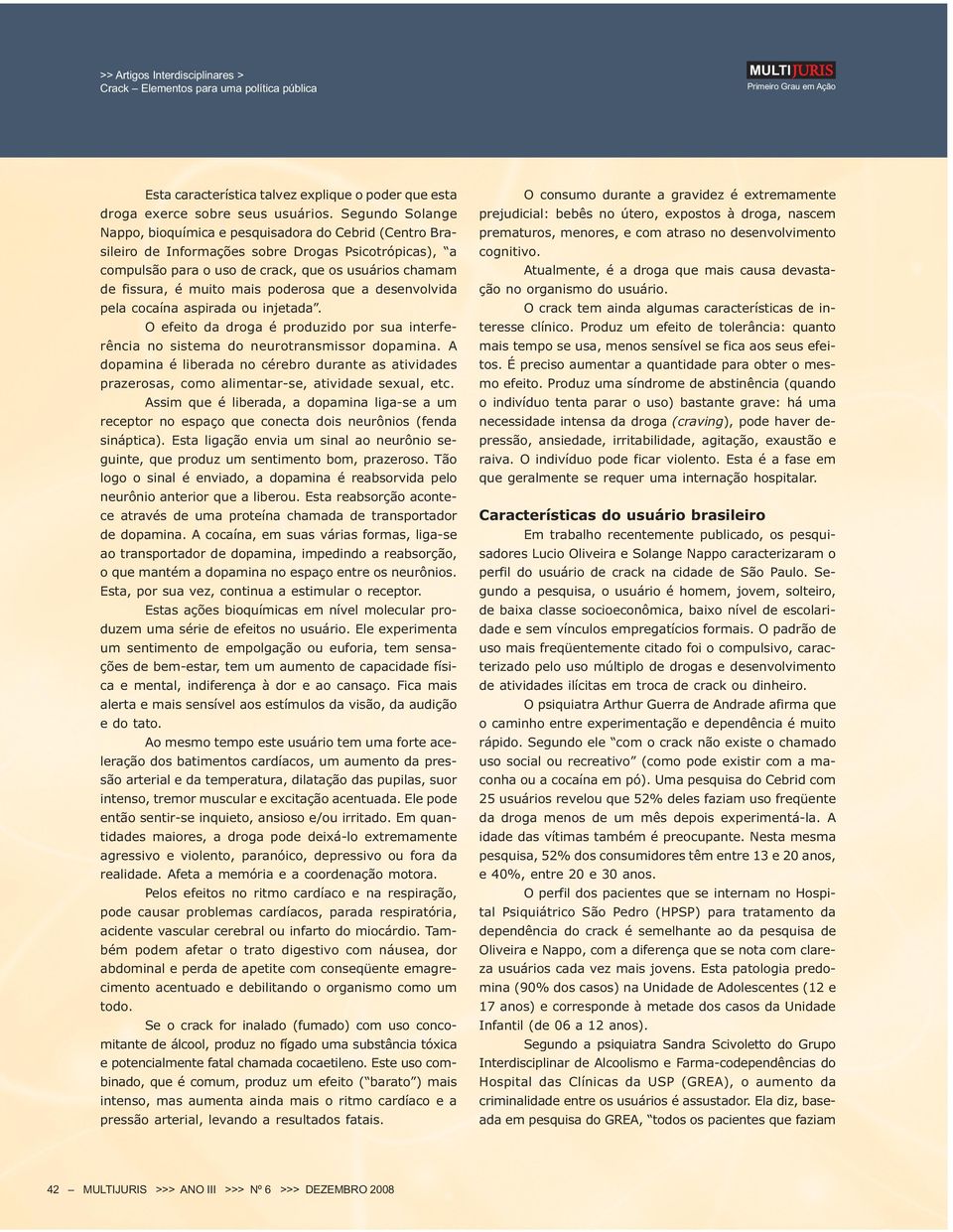 mais poderosa que a desenvolvida pela cocaína aspirada ou injetada. O efeito da droga é produzido por sua interferência no sistema do neurotransmissor dopamina.