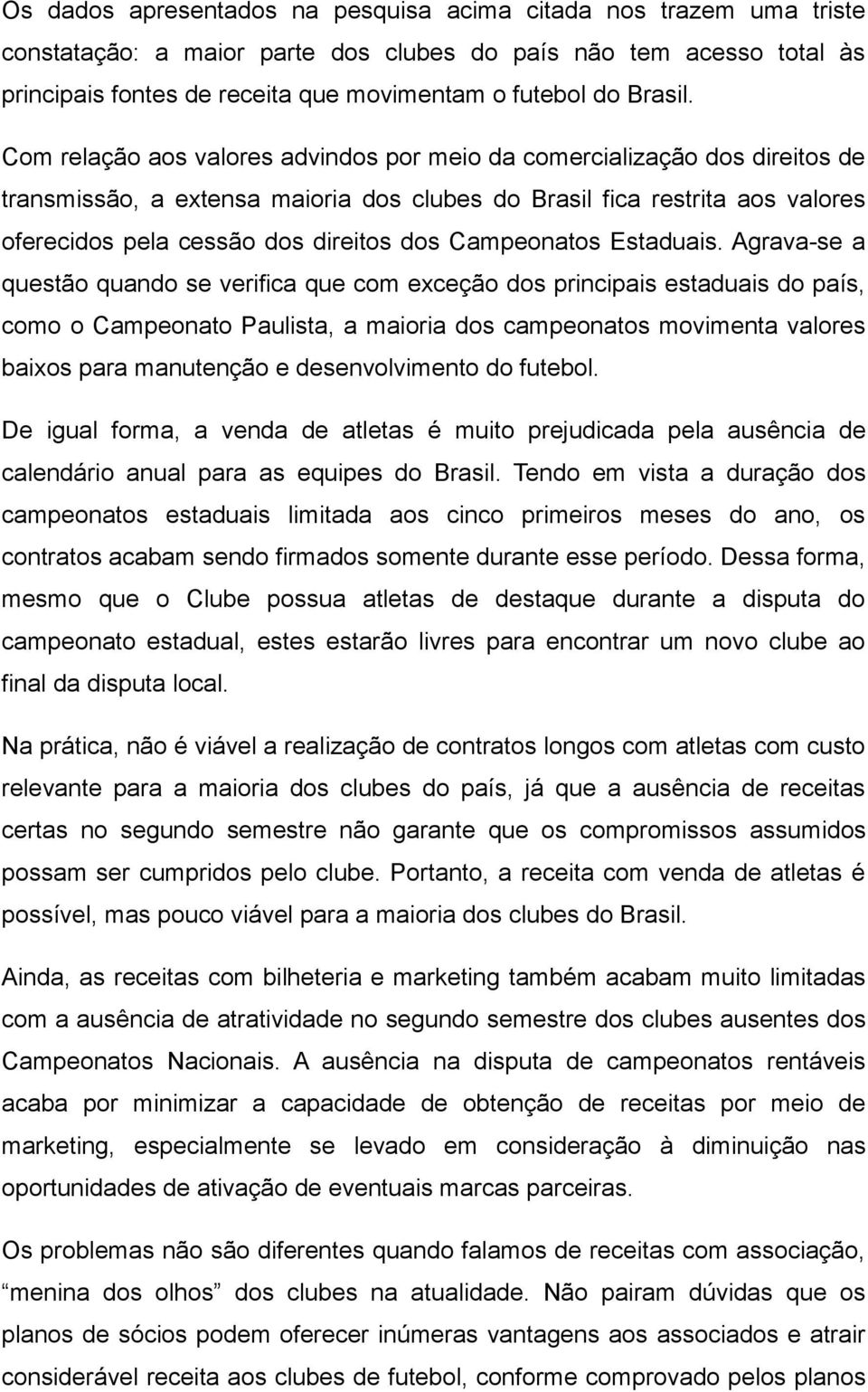 Com relação aos valores advindos por meio da comercialização dos direitos de transmissão, a extensa maioria dos clubes do Brasil fica restrita aos valores oferecidos pela cessão dos direitos dos