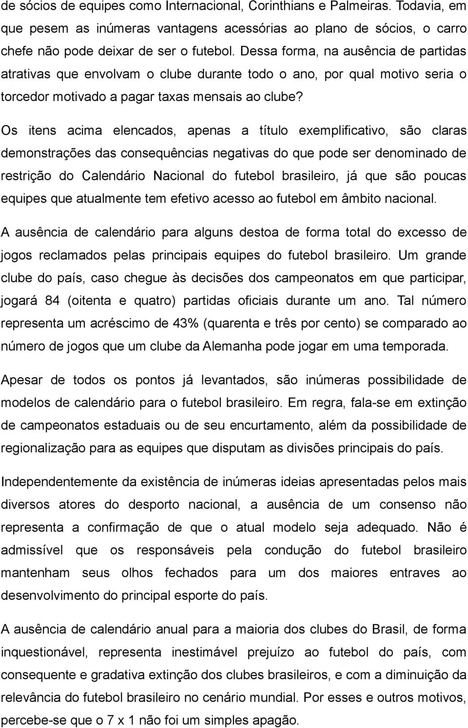 Os itens acima elencados, apenas a título exemplificativo, são claras demonstrações das consequências negativas do que pode ser denominado de restrição do Calendário Nacional do futebol brasileiro,