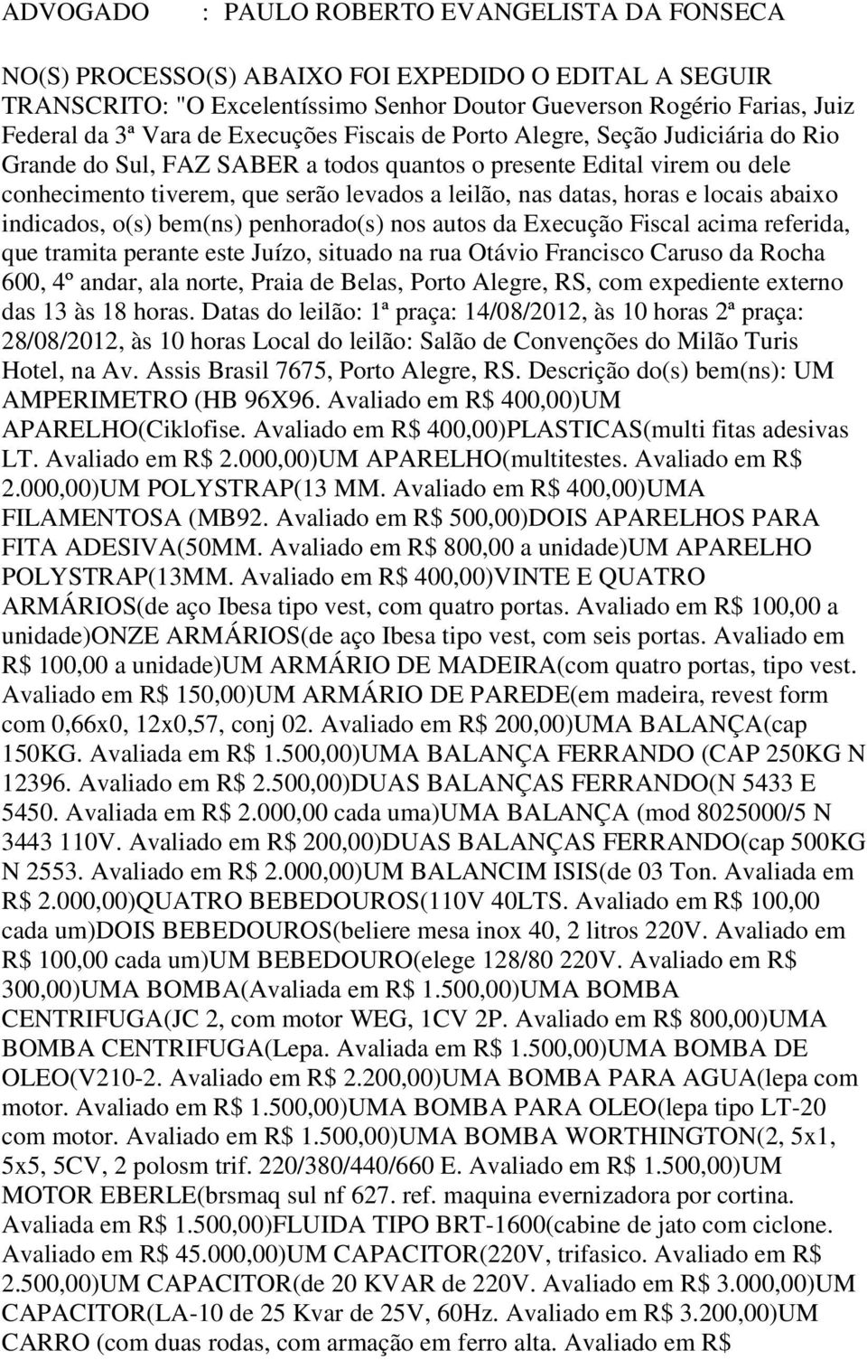 000,00)UM APARELHO(multitestes. Avaliado em R$ 2.000,00)UM POLYSTRAP(13 MM. Avaliado em R$ 400,00)UMA FILAMENTOSA (MB92. Avaliado em R$ 500,00)DOIS APARELHOS PARA FITA ADESIVA(50MM.