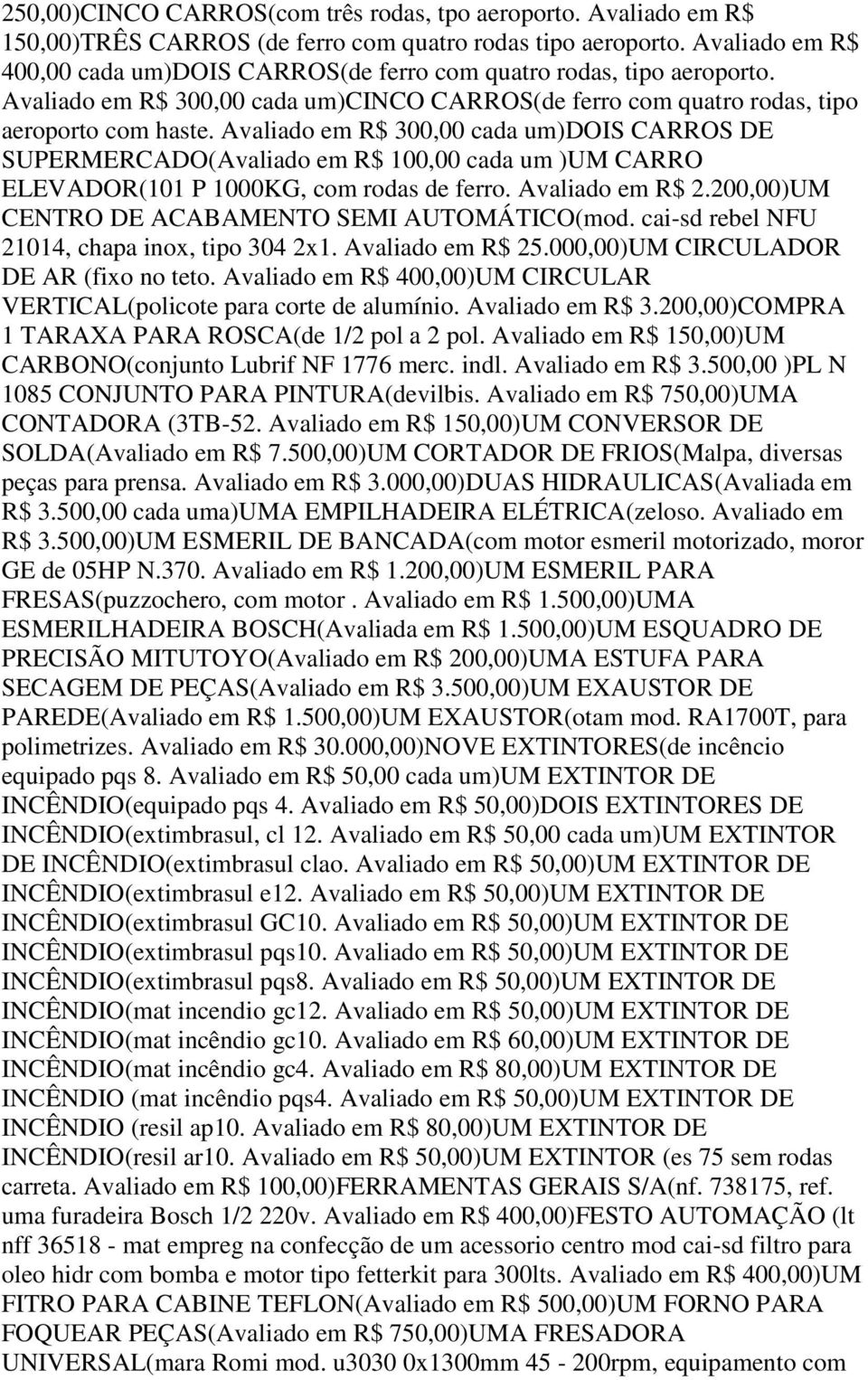 Avaliado em R$ 300,00 cada um)dois CARROS DE SUPERMERCADO(Avaliado em R$ 100,00 cada um )UM CARRO ELEVADOR(101 P 1000KG, com rodas de ferro. Avaliado em R$ 2.