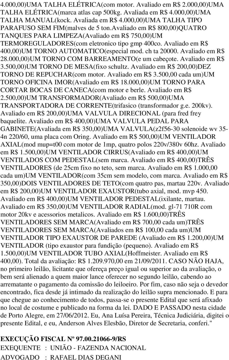 Avaliado em R$ 28.000,00)UM TORNO COM BARREAMENTO(e um cabeçote. Avaliado em R$ 3.500,00)UM TORNO DE MESA(fixo schultz. Avaliado em R$ 200,00)DEZ TORNO DE REPUCHAR(com motor. Avaliado em R$ 3.500,00 cada um)um TORNO OFICINA IMOR(Avaliado em R$ 18.