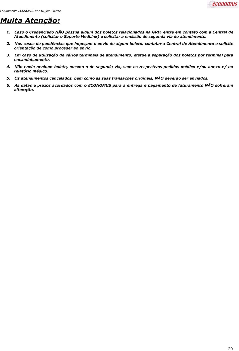 Nos casos de pendências que impeçam o envio de algum boleto, contatar a Central de Atendimento e solicite orientação de como proceder ao envio. 3.