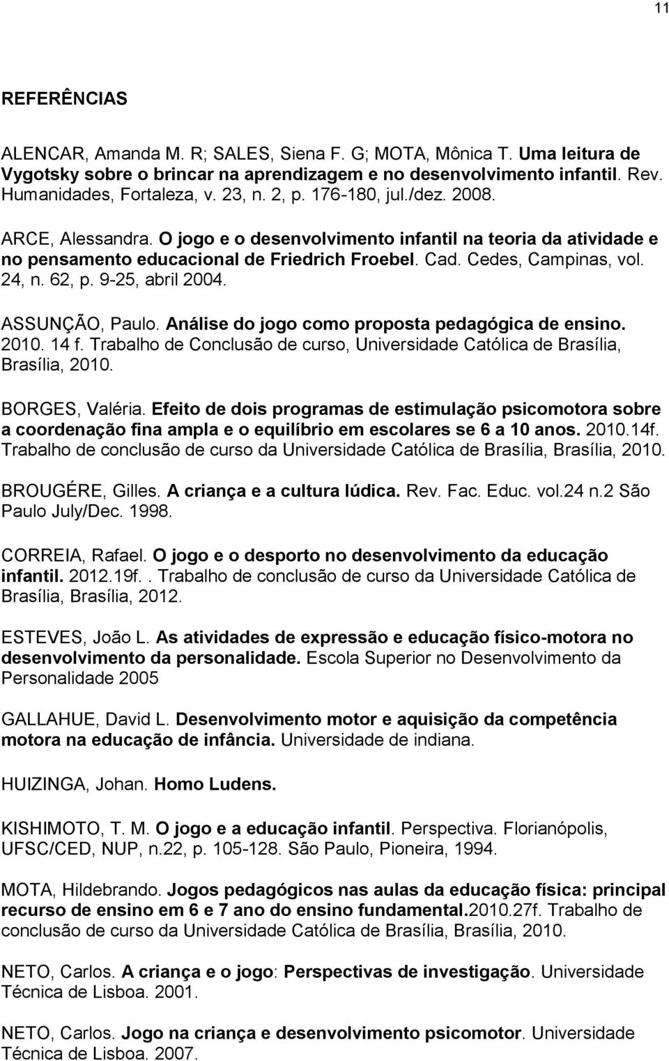 9-25, abril 2004. ASSUNÇÃO, Paulo. Análise do jogo como proposta pedagógica de ensino. 2010. 14 f. Trabalho de Conclusão de curso, Universidade Católica de Brasília, Brasília, 2010. BORGES, Valéria.