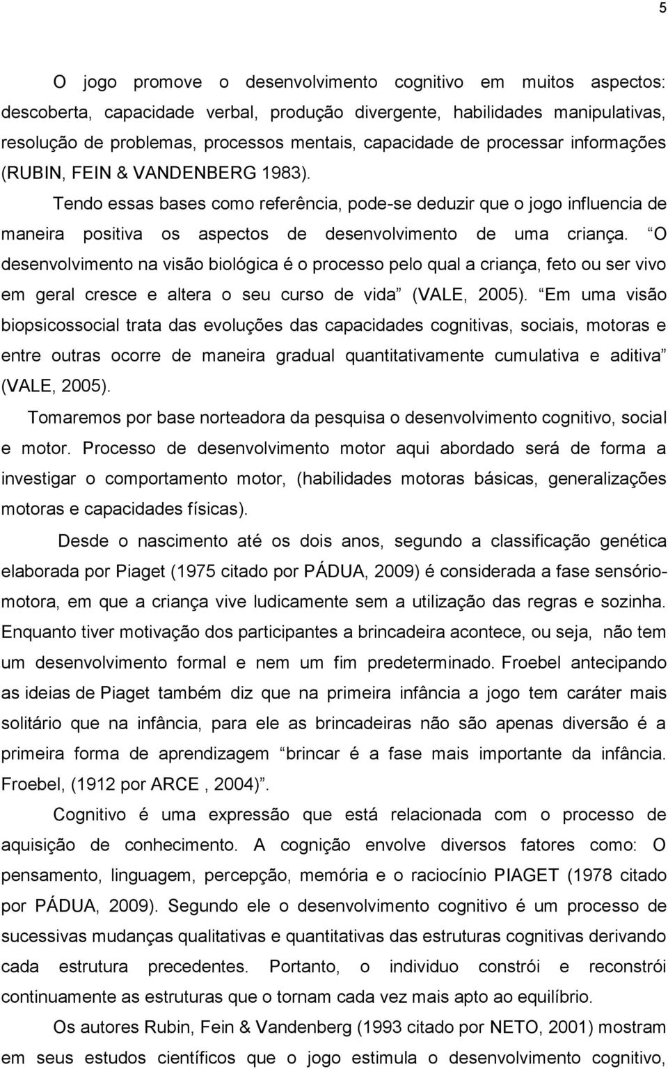 O desenvolvimento na visão biológica é o processo pelo qual a criança, feto ou ser vivo em geral cresce e altera o seu curso de vida (VALE, 2005).