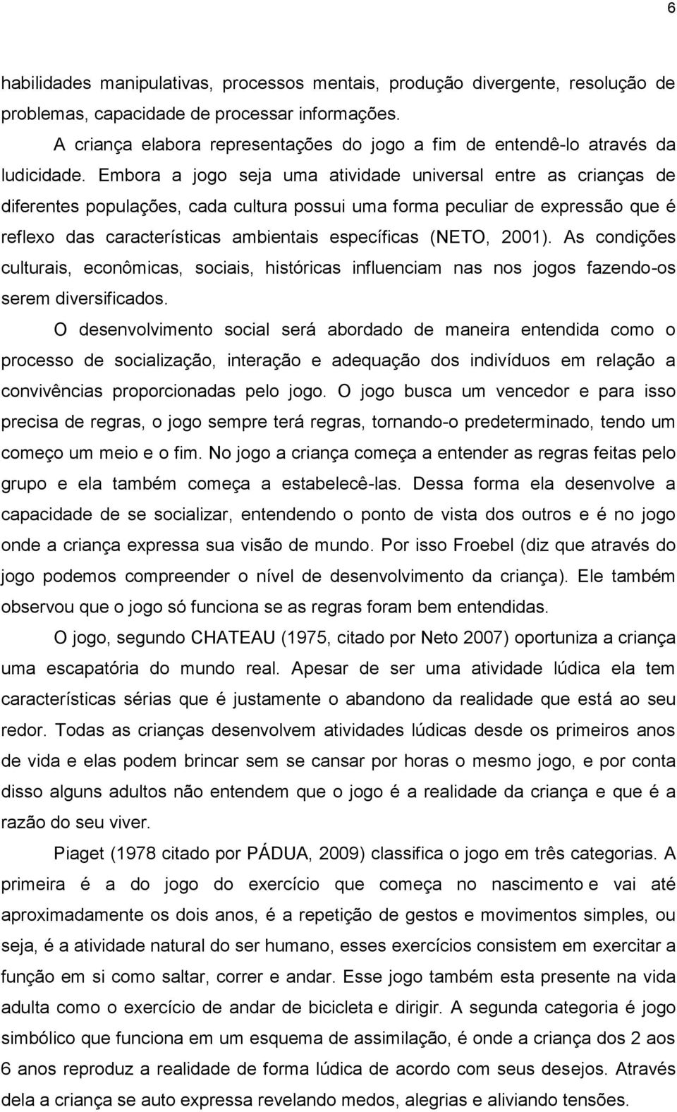 Embora a jogo seja uma atividade universal entre as crianças de diferentes populações, cada cultura possui uma forma peculiar de expressão que é reflexo das características ambientais específicas