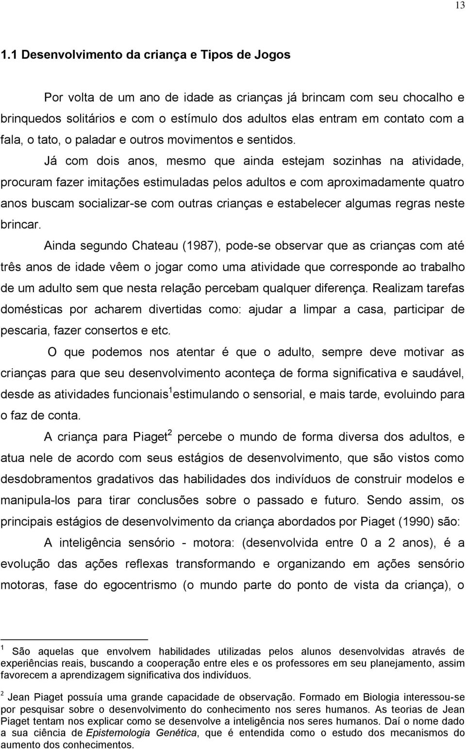 Já com dois anos, mesmo que ainda estejam sozinhas na atividade, procuram fazer imitações estimuladas pelos adultos e com aproximadamente quatro anos buscam socializar-se com outras crianças e