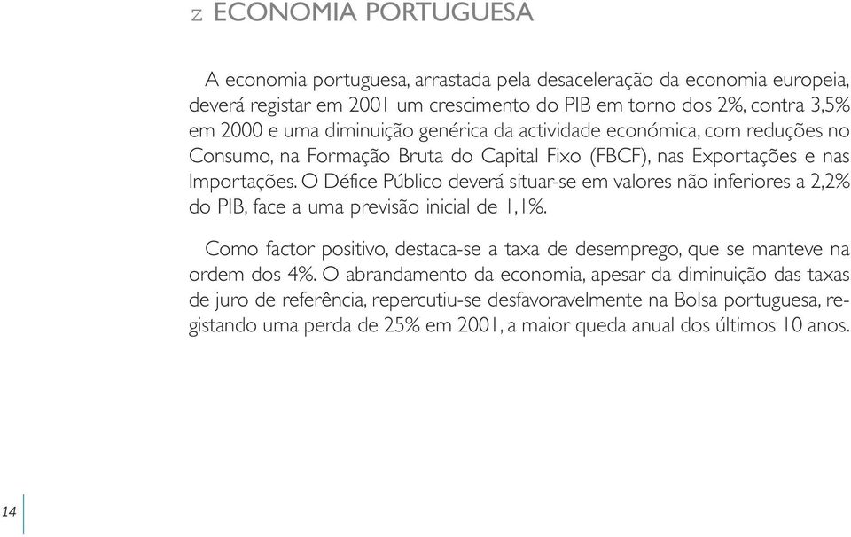 O Défice Público deverá situar-se em valores não inferiores a 2,2% do PIB, face a uma previsão inicial de 1,1%.