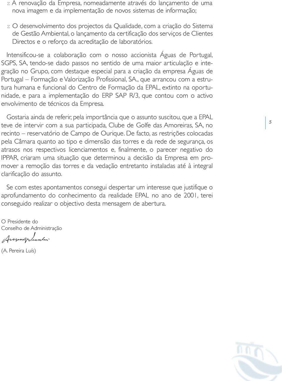 Intensificou-se a colaboração com o nosso accionista Águas de Portugal, SGPS, SA, tendo-se dado passos no sentido de uma maior articulação e integração no Grupo, com destaque especial para a criação