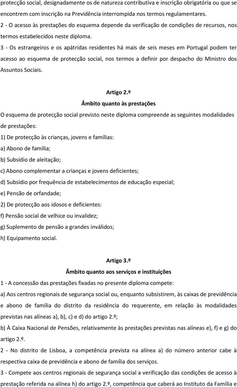 3 - Os estrangeiros e os apátridas residentes há mais de seis meses em Portugal podem ter acesso ao esquema de protecção social, nos termos a definir por despacho do Ministro dos Assuntos Sociais.