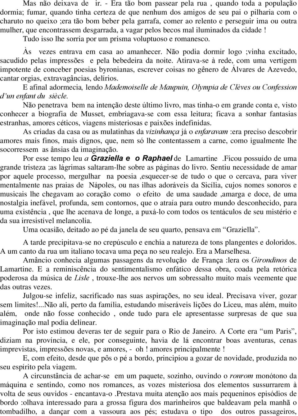 comer ao relento e perseguir ima ou outra mulher, que encontrassem desgarrada, a vagar pelos becos mal iluminados da cidade! Tudo isso lhe sorria por um prisma voluptuoso e romanesco.