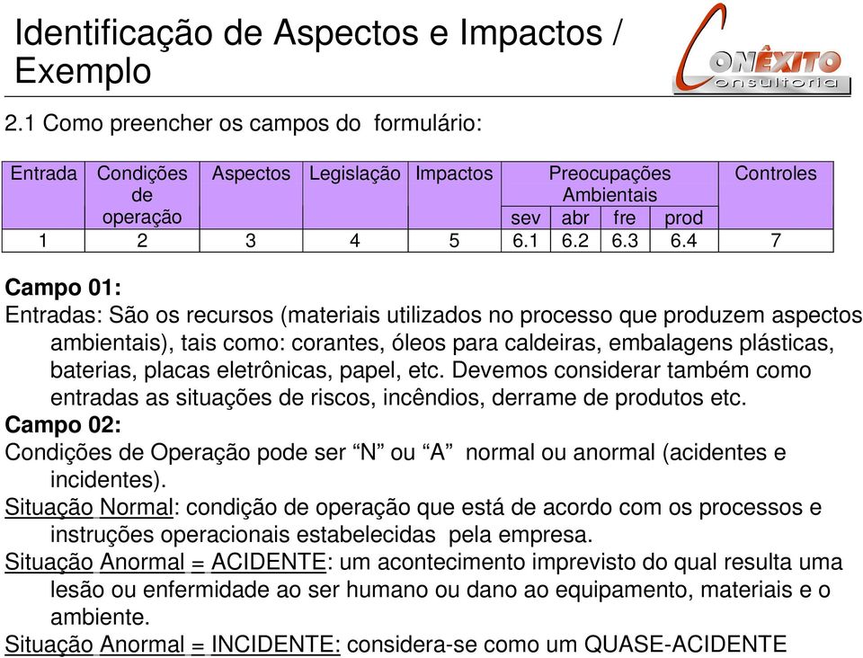 4 7 Campo 01: Entradas: São os recursos (materiais utilizados no processo que produzem aspectos ambientais), tais como: corantes, óleos para caldeiras, embalagens plásticas, baterias, placas