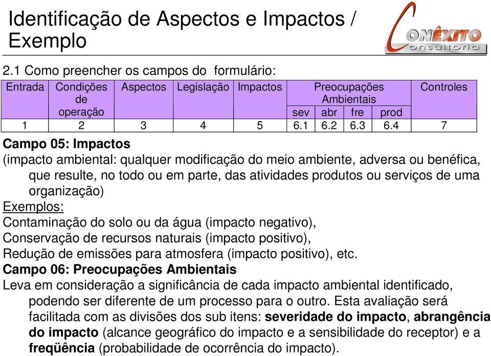 4 7 Campo 05: Impactos (impacto ambiental: qualquer modificação do meio ambiente, adversa ou benéfica, que resulte, no todo ou em parte, das atividades produtos ou serviços de uma organização)