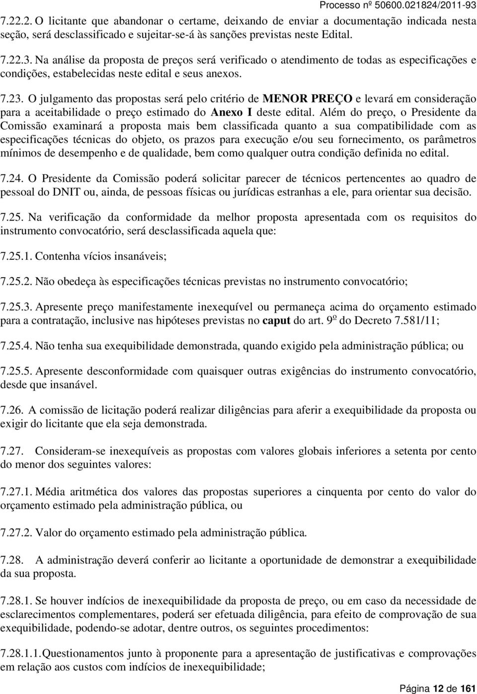 O julgamento das propostas será pelo critério de MENOR PREÇO e levará em consideração para a aceitabilidade o preço estimado do Anexo I deste edital.