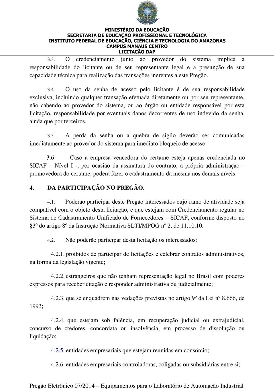 O uso da senha de acesso pelo licitante é de sua responsabilidade exclusiva, incluindo qualquer transação efetuada diretamente ou por seu representante, não cabendo ao provedor do sistema, ou ao