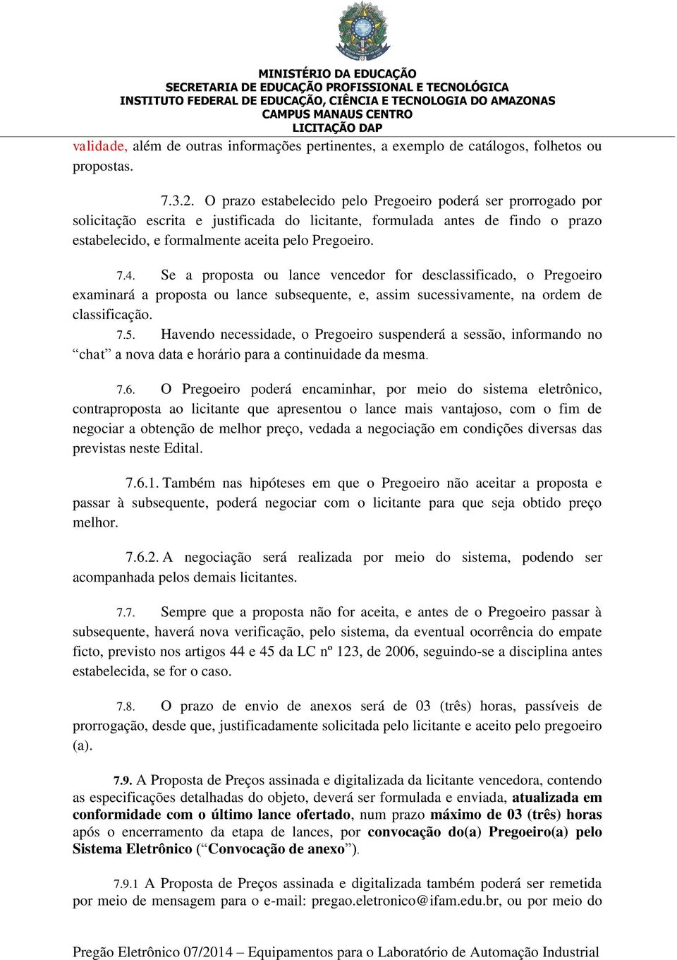 Se a proposta ou lance vencedor for desclassificado, o Pregoeiro examinará a proposta ou lance subsequente, e, assim sucessivamente, na ordem de classificação. 7.5.