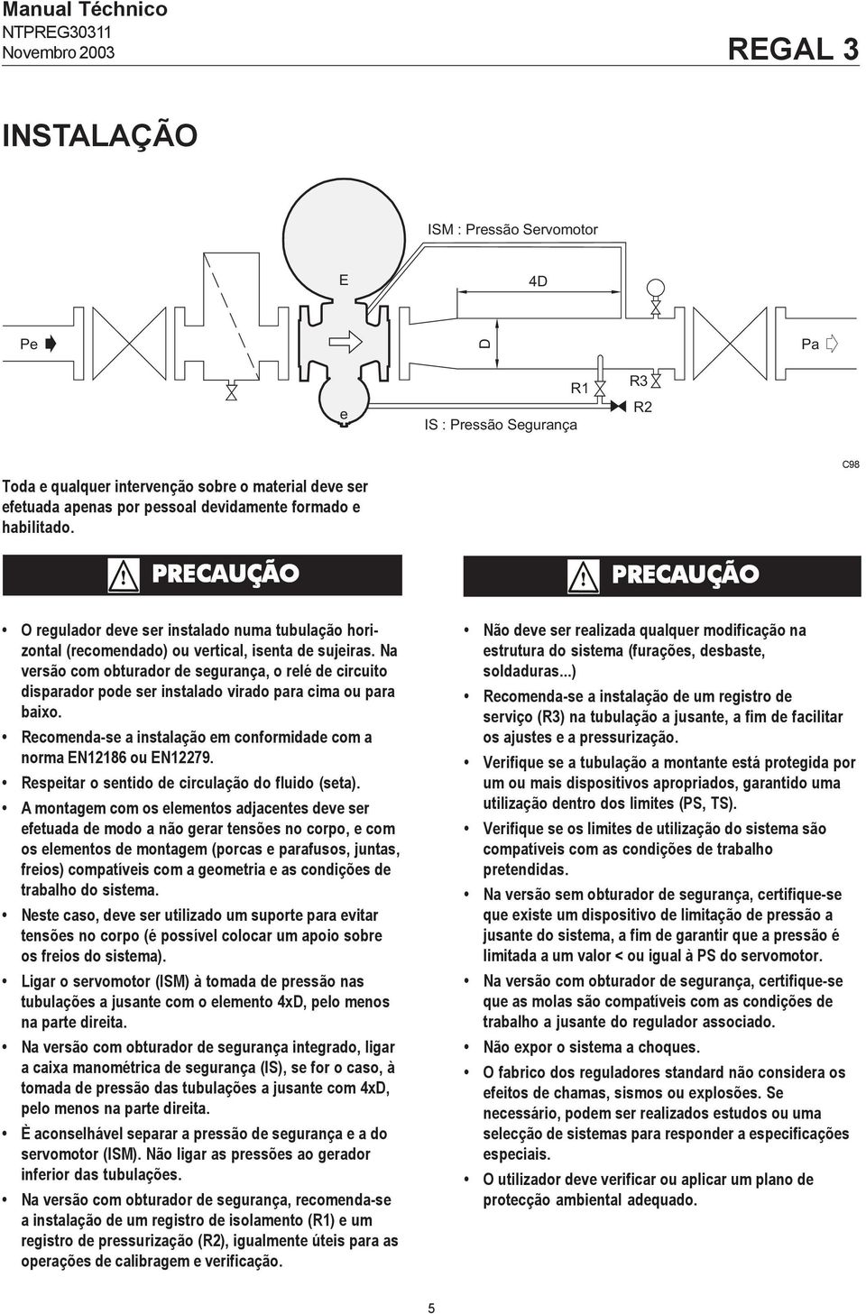 Na versão com obturador de segurança, o relé de circuito disparador pode ser instalado virado para cima ou para baixo. Recomenda-se a instalação em conformidade com a norma EN12186 ou EN12279.