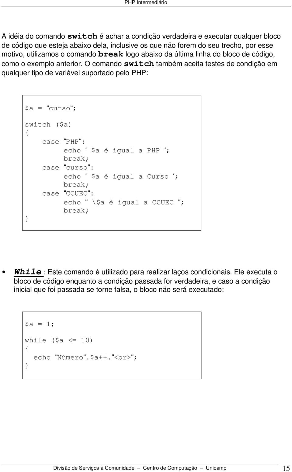 O comando switch também aceita testes de condição em qualquer tipo de variável suportado pelo PHP: $a = curso ; switch ($a) case PHP : echo $a é igual a PHP ; break; case curso : echo $a é igual a