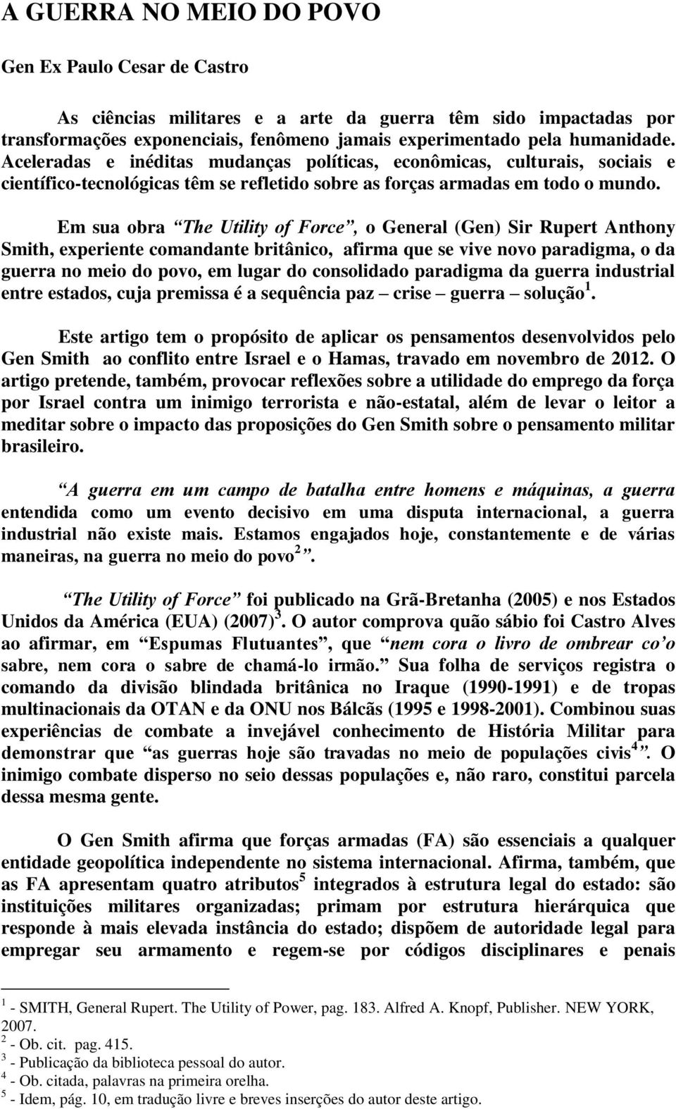 Em sua obra The Utility of Force, o General (Gen) Sir Rupert Anthony Smith, experiente comandante britânico, afirma que se vive novo paradigma, o da guerra no meio do povo, em lugar do consolidado