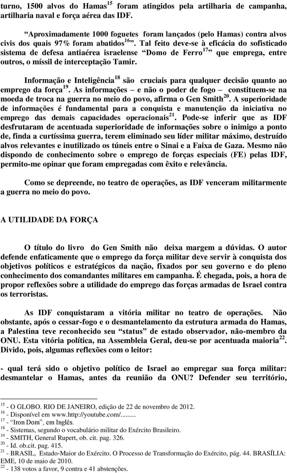 Tal feito deve-se à eficácia do sofisticado sistema de defesa antiaérea israelense Domo de Ferro 17 que emprega, entre outros, o míssil de interceptação Tamir.