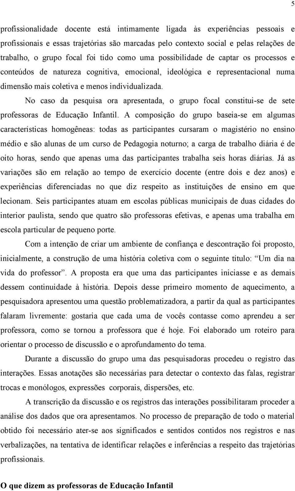 No caso da pesquisa ora apresentada, o grupo focal constitui-se de sete professoras de Educação Infantil.