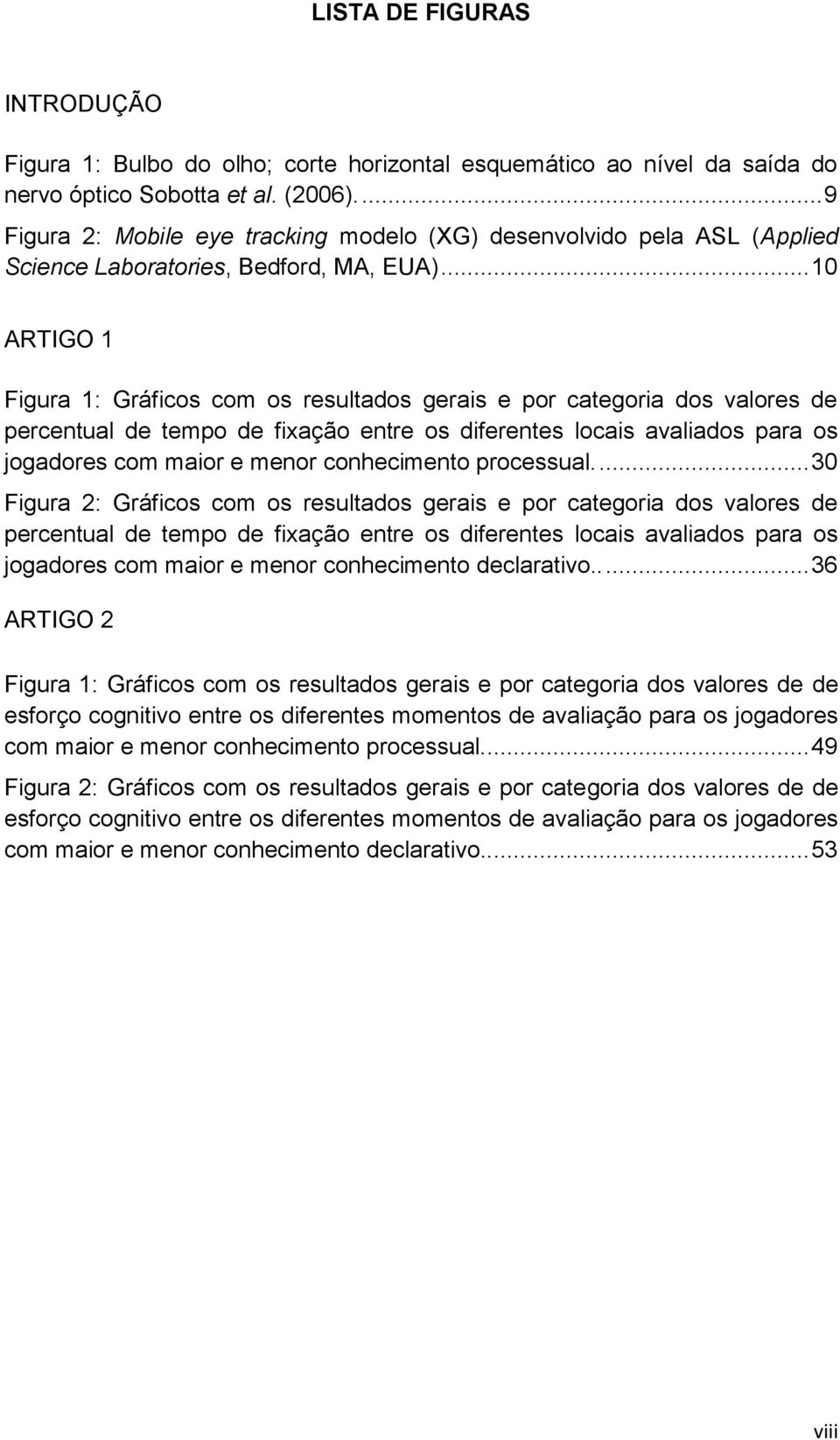 .. 10 ARTIGO 1 Figura 1: Gráficos com os resultados gerais e por categoria dos valores de percentual de tempo de fixação entre os diferentes locais avaliados para os jogadores com maior e menor