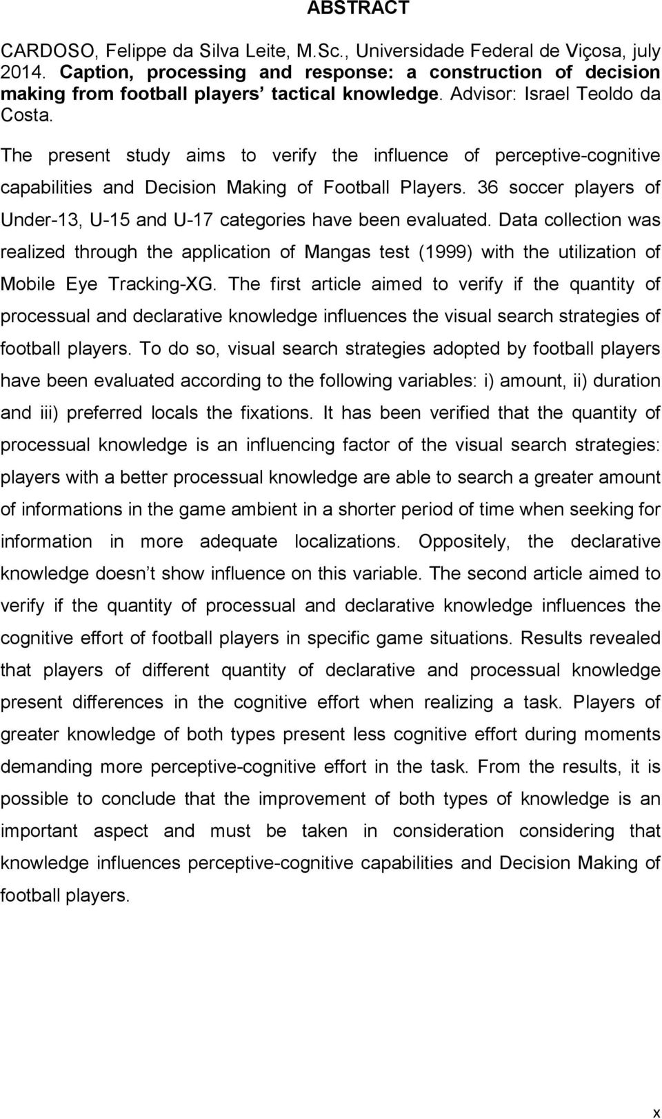 The present study aims to verify the influence of perceptive-cognitive capabilities and Decision Making of Football Players.