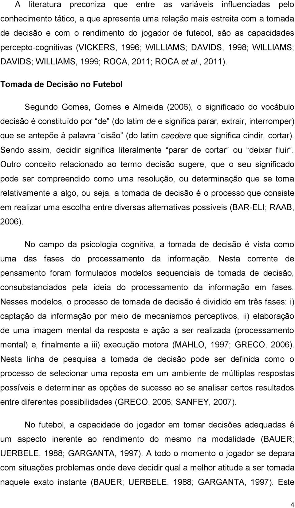 Tomada de Decisão no Futebol Segundo Gomes, Gomes e Almeida (2006), o significado do vocábulo decisão é constituído por de (do latim de e significa parar, extrair, interromper) que se antepõe à