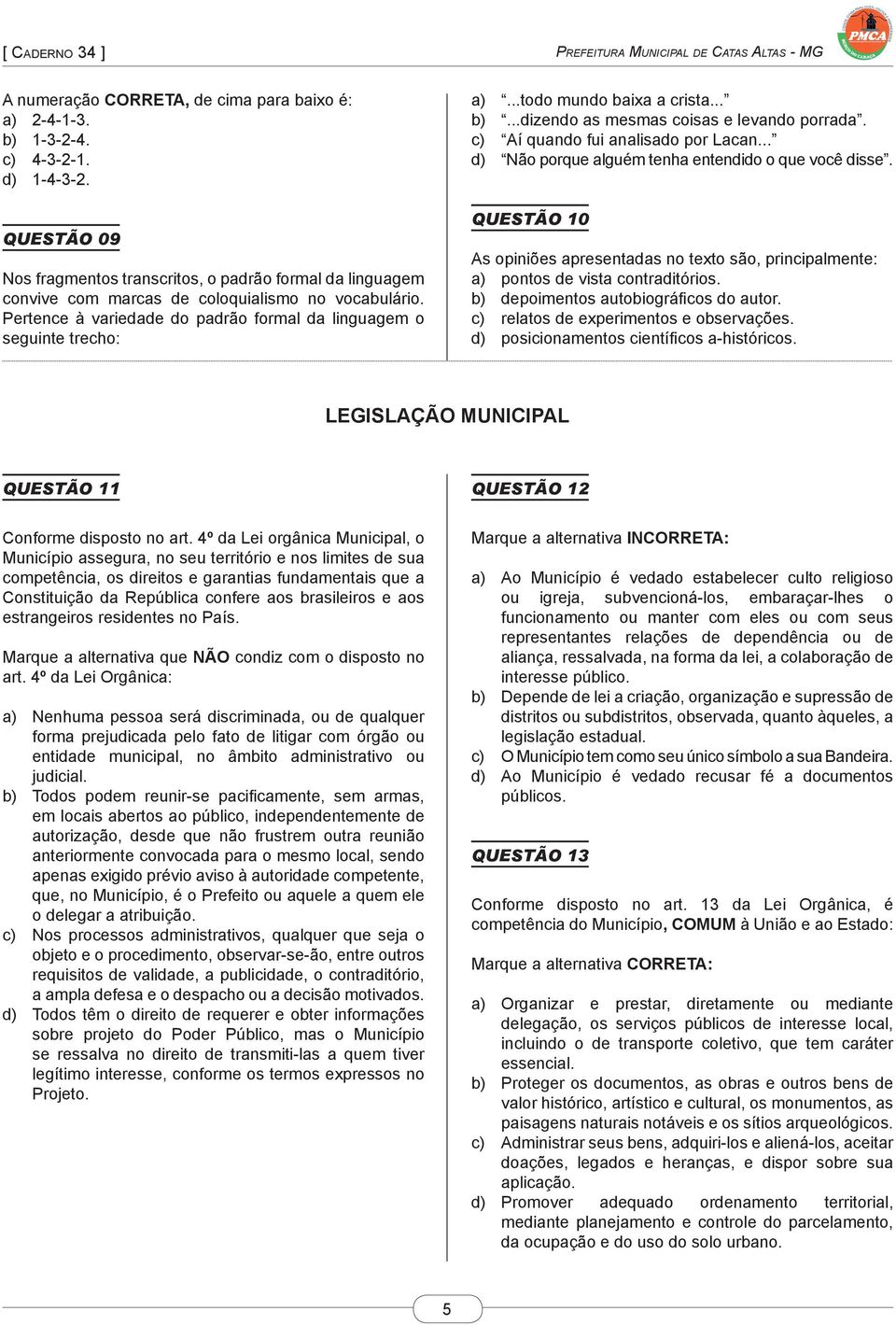 ..todo mundo baixa a crista... b)...dizendo as mesmas coisas e levando porrada. c) Aí quando fui analisado por Lacan... d) Não porque alguém tenha entendido o que você disse.