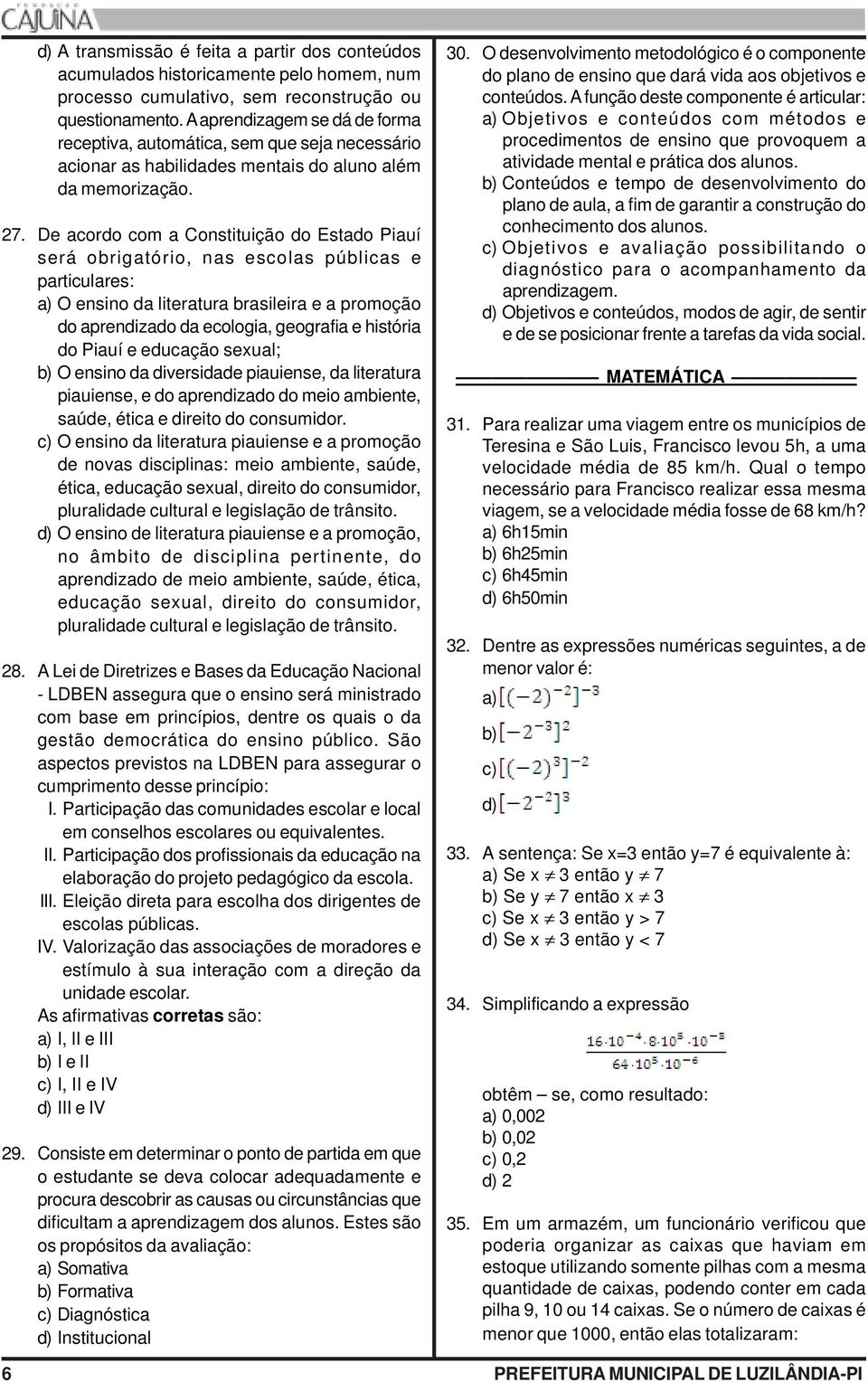 De acordo com a Constituição do Estado Piauí será obrigatório, nas escolas públicas e particulares: a) O ensino da literatura brasileira e a promoção do aprendizado da ecologia, geografia e história