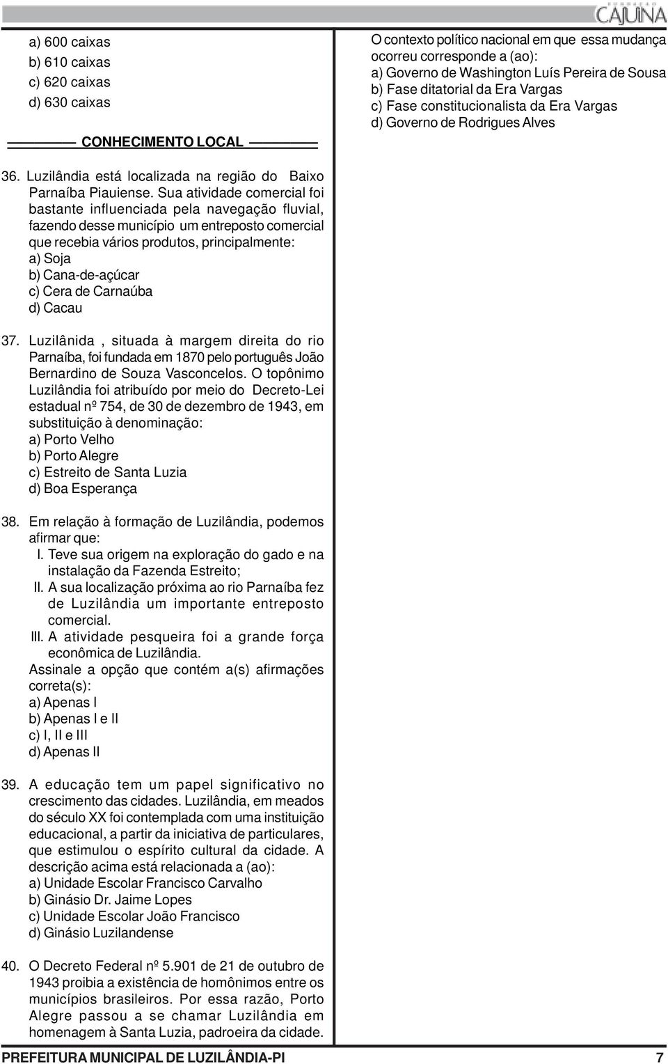 Sua atividade comercial foi bastante influenciada pela navegação fluvial, fazendo desse município um entreposto comercial que recebia vários produtos, principalmente: a) Soja b) Cana-de-açúcar c)