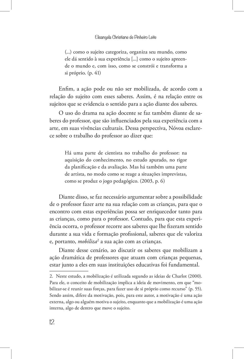 Assim, é na relação entre os sujeitos que se evidencia o sentido para a ação diante dos saberes.