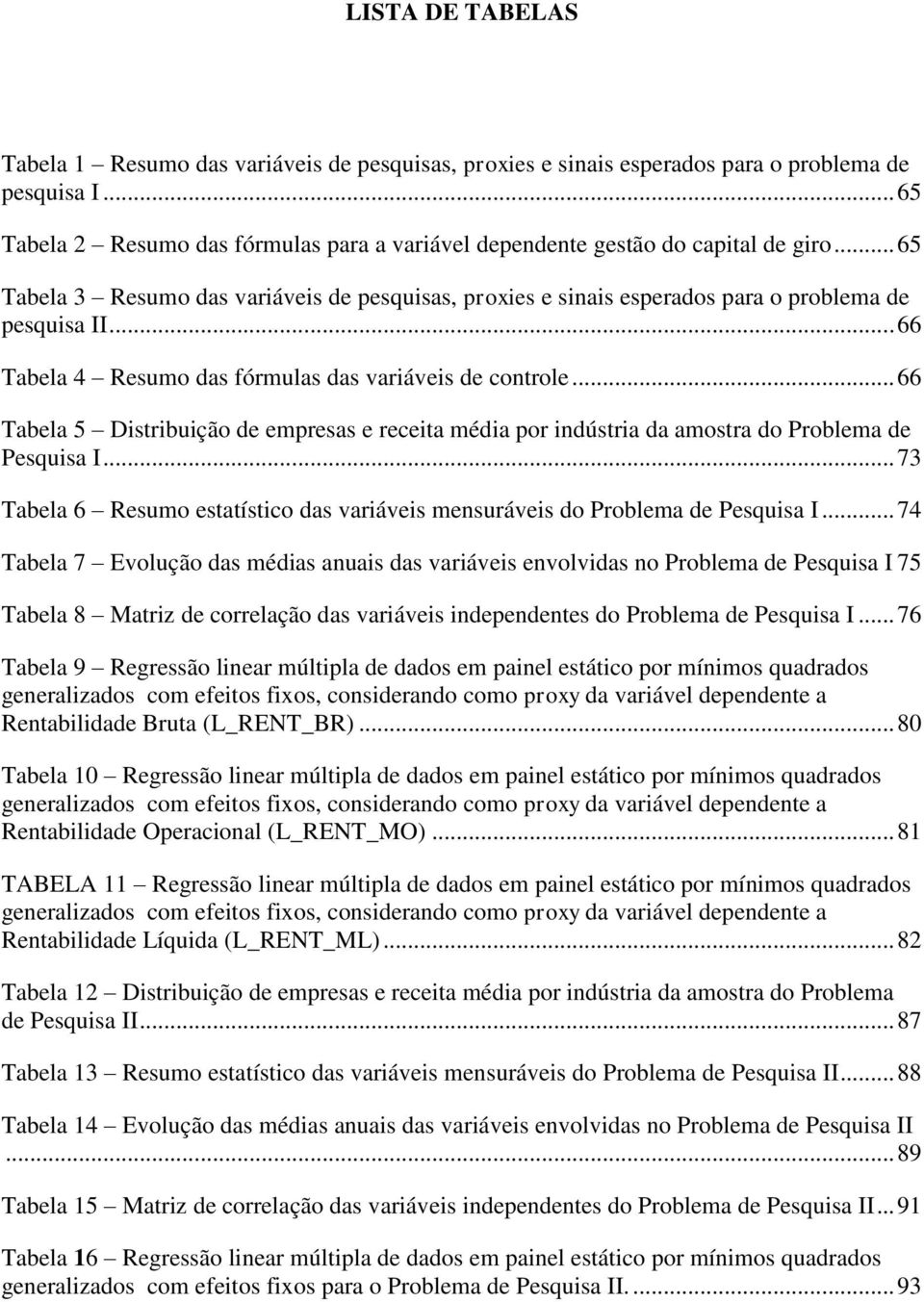 .. 66 Tabela 4 Resumo das fórmulas das variáveis de controle... 66 Tabela 5 Distribuição de empresas e receita média por indústria da amostra do Problema de Pesquisa I.