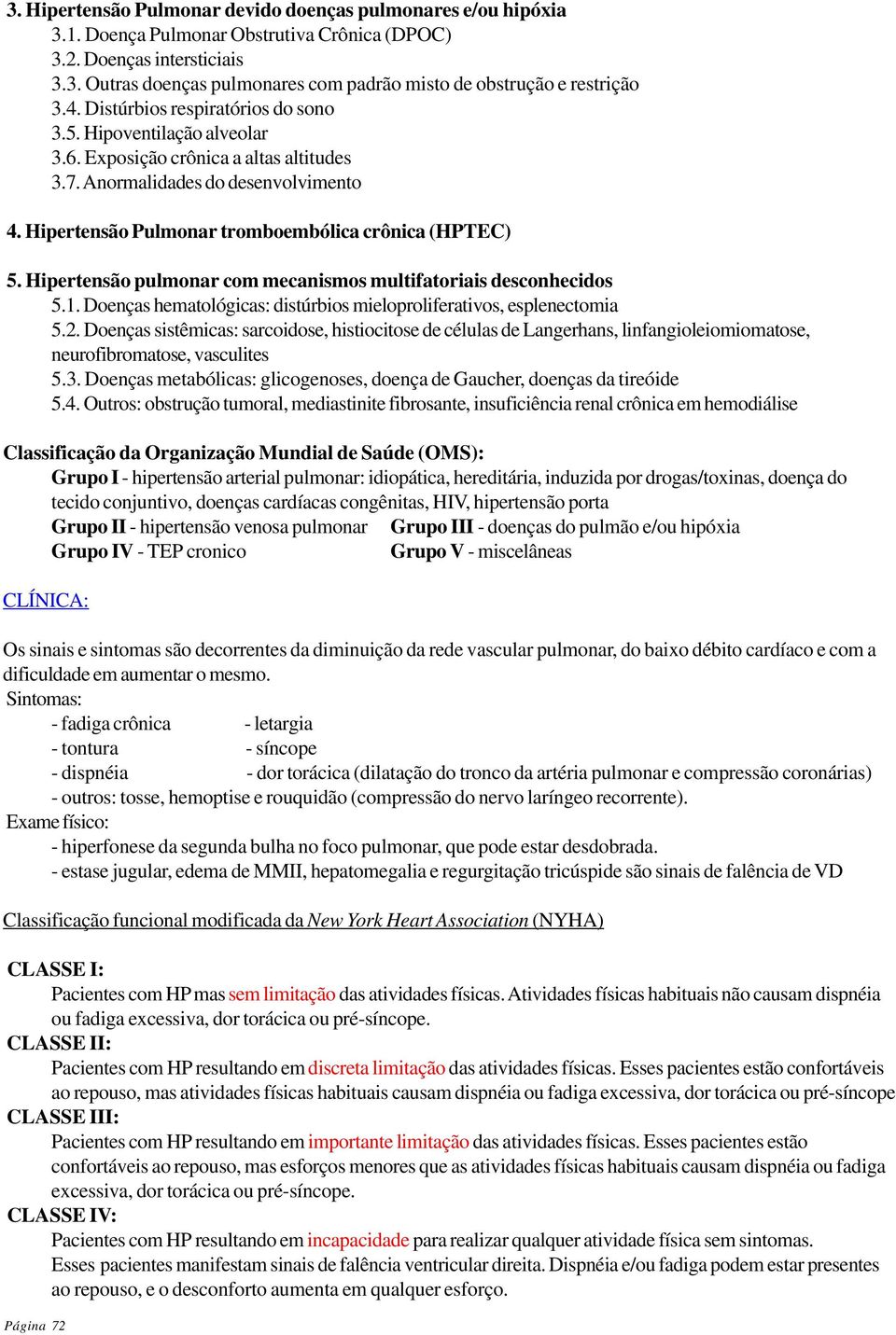 Hipertensão Pulmonar tromboembólica crônica (HPTEC) 5. Hipertensão pulmonar com mecanismos multifatoriais desconhecidos 5.1. Doenças hematológicas: distúrbios mieloproliferativos, esplenectomia 5.2.