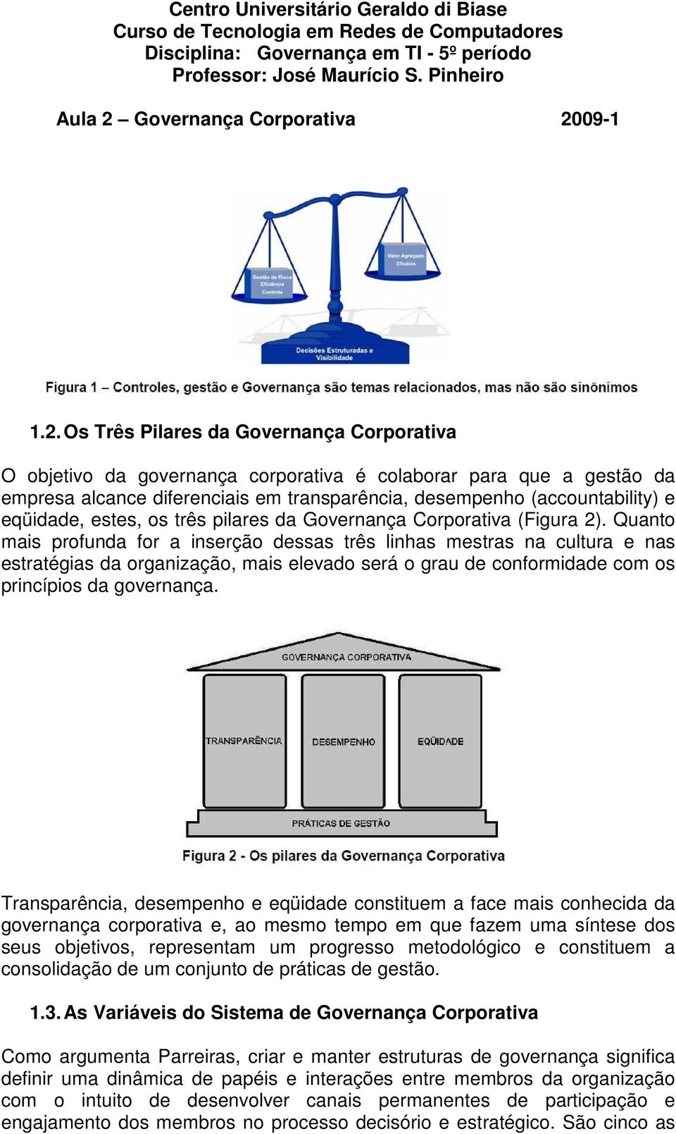 Quanto mais profunda for a inserção dessas três linhas mestras na cultura e nas estratégias da organização, mais elevado será o grau de conformidade com os princípios da governança.