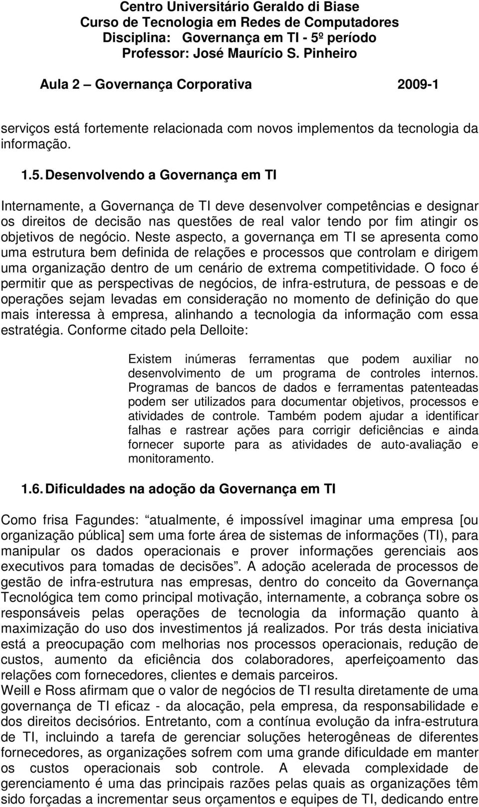 negócio. Neste aspecto, a governança em TI se apresenta como uma estrutura bem definida de relações e processos que controlam e dirigem uma organização dentro de um cenário de extrema competitividade.